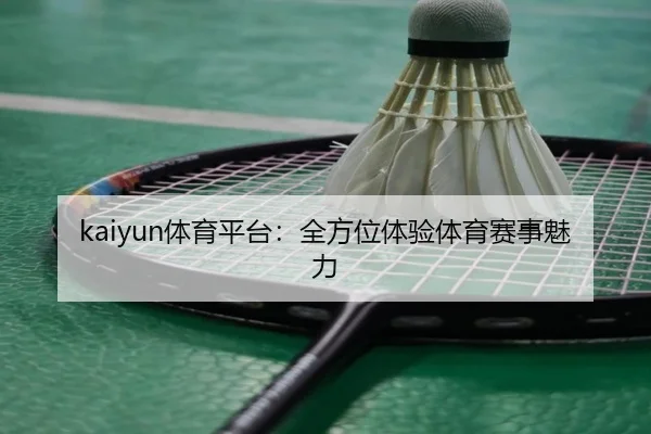 kaiyun体育平台：全方位体验体育赛事魅力